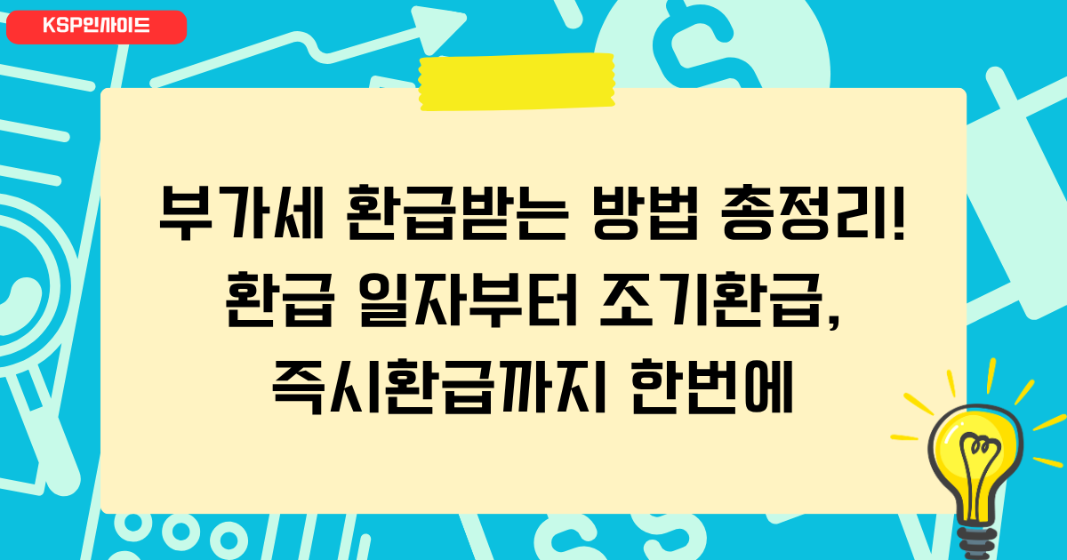 부가세 환급받는 방법 총정리! 환급 일자부터 조기환급, 즉시환급까지 한번에